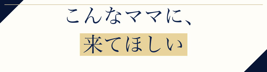 こんなママに、
来てほしい