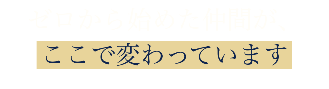 ゼロから始めた仲間が、
ここで変わっています