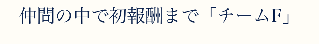 仲間の中で初報酬まで「チームF」