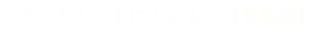 プラチナで手に入るもの【要確認】